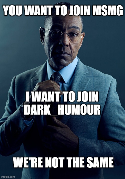 Gus Fring we are not the same | YOU WANT TO JOIN MSMG I WANT TO JOIN
DARK_HUMOUR WE'RE NOT THE SAME | image tagged in gus fring we are not the same | made w/ Imgflip meme maker