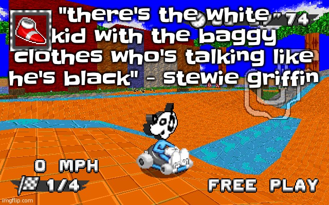 that meme has been stuck in my head for hours | "there's the white kid with the baggy clothes who's talking like he's black" - stewie griffin | image tagged in why is he in sonic racing | made w/ Imgflip meme maker