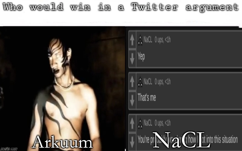 Pitting random mfs against each other | NaCL; Arkuum | image tagged in pitting random mfs against each other | made w/ Imgflip meme maker