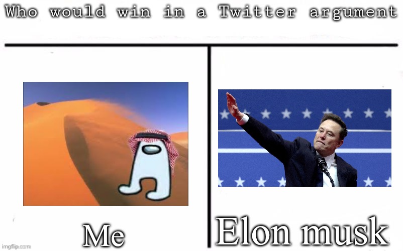 Pitting random mfs against each other | Elon musk; Me | image tagged in pitting random mfs against each other | made w/ Imgflip meme maker