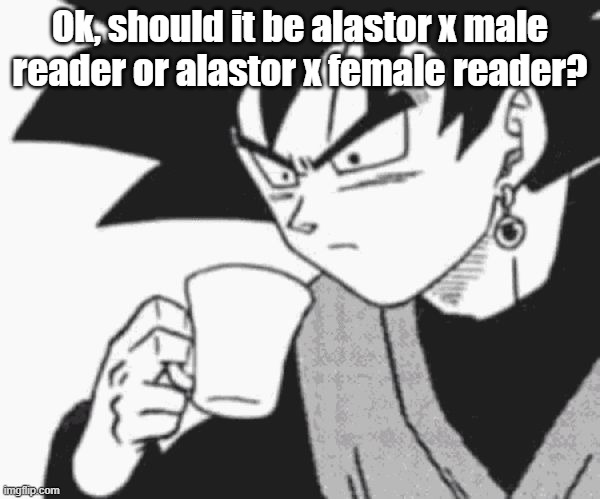 Goku Black confused | Ok, should it be alastor x male reader or alastor x female reader? | image tagged in goku black confused | made w/ Imgflip meme maker