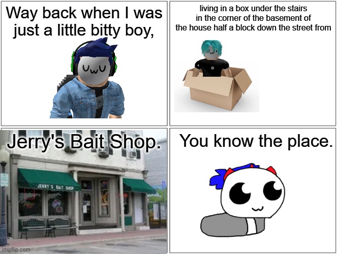 Albuquerque but sung by Blook.mp3 | Way back when I was just a little bitty boy, living in a box under the stairs in the corner of the basement of the house half a block down the street from; Jerry's Bait Shop. You know the place. | image tagged in comic,blooket,weird al yankovic | made w/ Imgflip meme maker