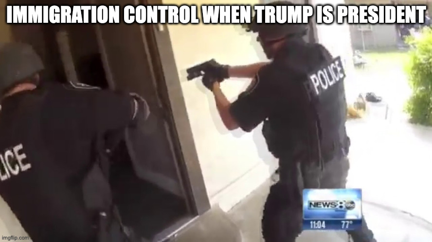 Trump presidency | IMMIGRATION CONTROL WHEN TRUMP IS PRESIDENT | image tagged in fbi open up | made w/ Imgflip meme maker