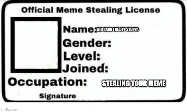 Official Meme Stealing License | BIG RAGA THE OPP STOPPA STEALING YOUR MEME | image tagged in official meme stealing license | made w/ Imgflip meme maker