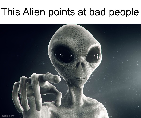 Alien Pointing | This Alien points at bad people | image tagged in alien pointing,msmg | made w/ Imgflip meme maker