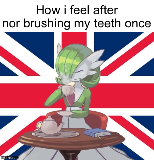 Gardi the Bri'ish | How i feel after nor brushing my teeth once | image tagged in gardi the bri'ish | made w/ Imgflip meme maker