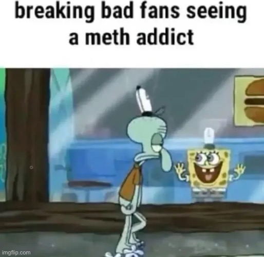 Meth addict | image tagged in spongebob,breaking bad | made w/ Imgflip meme maker