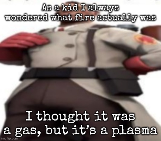 Him | As a kid I always wondered what fire actually was; I thought it was a gas, but it’s a plasma | image tagged in him,msmg | made w/ Imgflip meme maker