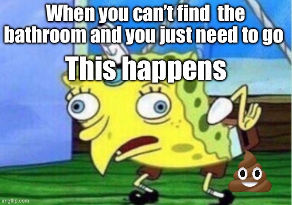 Mocking Spongebob | When you can’t find  the bathroom and you just need to go; This happens | image tagged in memes,mocking spongebob | made w/ Imgflip meme maker