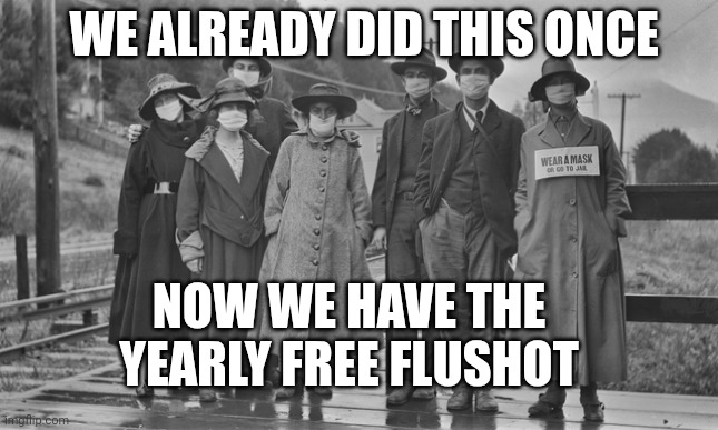 1918 | NOW WE HAVE THE YEARLY FREE FLUSHOT WE ALREADY DID THIS ONCE | image tagged in 1918 | made w/ Imgflip meme maker