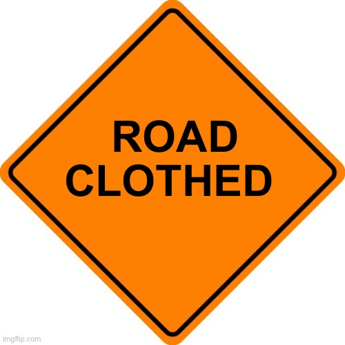 #Drivesafe road construction sign | ROAD
CLOTHED | image tagged in drivesafe road construction sign | made w/ Imgflip meme maker