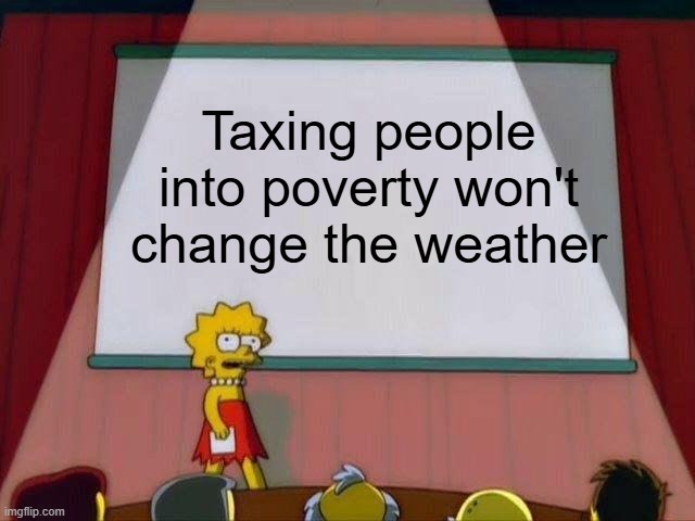 Lisa logic on Climate | Taxing people into poverty won't change the weather | image tagged in lisa simpson's presentation,climate change,climate | made w/ Imgflip meme maker