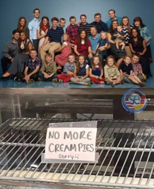 No more | image tagged in duggar family,sign,children,cream,pies | made w/ Imgflip meme maker