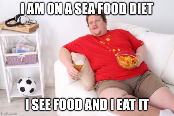 Cfood | I AM ON A SEA FOOD DIET; I SEE FOOD AND I EAT IT | image tagged in fat man on couch eating chips | made w/ Imgflip meme maker