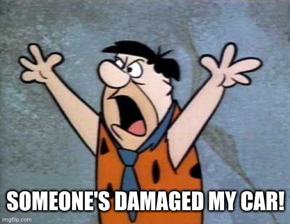 Fred Flintstone | SOMEONE'S DAMAGED MY CAR! | image tagged in fred flintstone | made w/ Imgflip meme maker