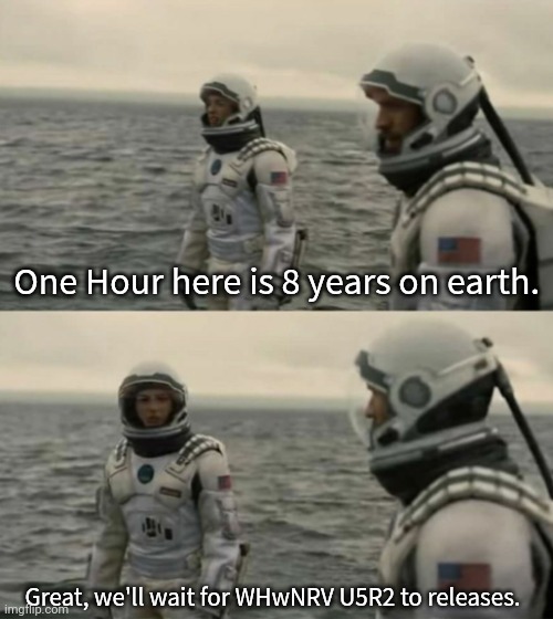 Waiting for U5R2 (2025) | One Hour here is 8 years on earth. Great, we'll wait for WHwNRV U5R2 to releases. | image tagged in interstellar | made w/ Imgflip meme maker