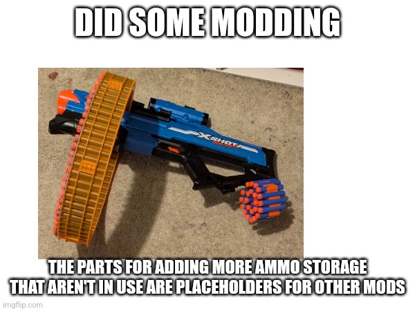 DID SOME MODDING THE PARTS FOR ADDING MORE AMMO STORAGE THAT AREN'T IN USE ARE PLACEHOLDERS FOR OTHER MODS | made w/ Imgflip meme maker