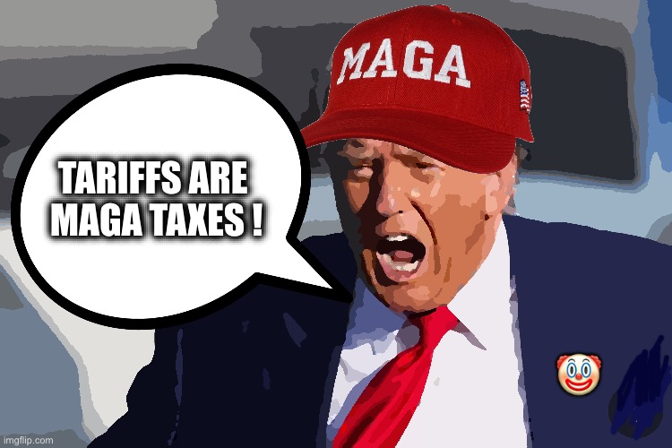 TARIFFS ARE 
MAGA TAXES ! 🤡 | image tagged in memes,trump,tariffs,taxation,inflation,cost of living | made w/ Imgflip meme maker