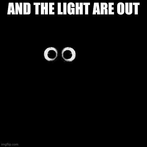 Pls help | AND THE LIGHT ARE OUT | image tagged in black square | made w/ Imgflip meme maker