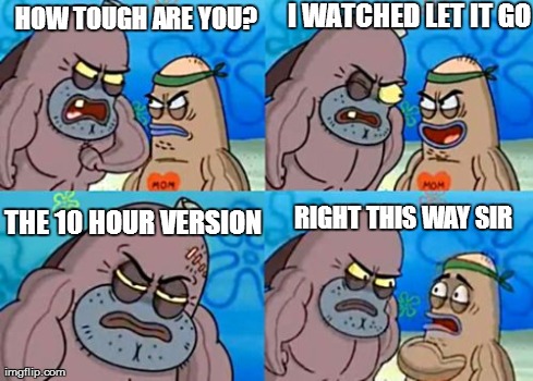 How Tough Are You | HOW TOUGH ARE YOU? I WATCHED LET IT GO THE 10 HOUR VERSION RIGHT THIS WAY SIR | image tagged in memes,how tough are you | made w/ Imgflip meme maker