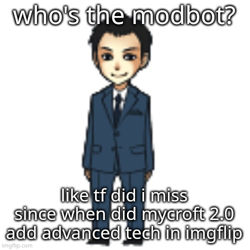 Moriarty but a shimeji | who's the modbot? like tf did i miss since when did mycroft 2.0 add advanced tech in imgflip | image tagged in moriarty but a shimeji | made w/ Imgflip meme maker