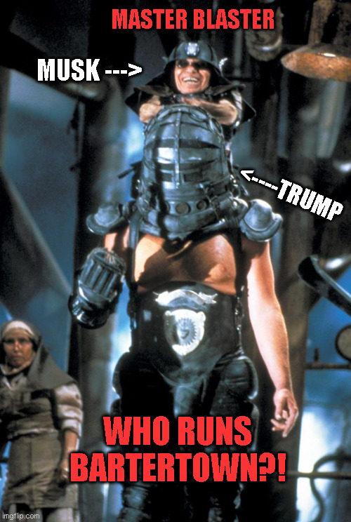 Who Runs Washington? | MASTER BLASTER; MUSK --->; <----TRUMP; WHO RUNS BARTERTOWN?! | image tagged in master blaster musk trump,usa washington dc,president,copresident | made w/ Imgflip meme maker