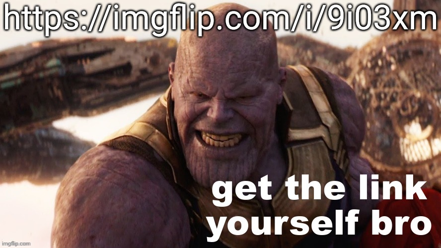 get the link yourself bro | https://imgflip.com/i/9i03xm | image tagged in get the link yourself bro,memes,msmg | made w/ Imgflip meme maker