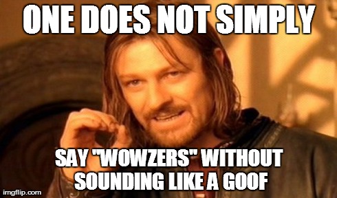 One Does Not Simply Meme | ONE DOES NOT SIMPLY SAY "WOWZERS" WITHOUT SOUNDING LIKE A GOOF | image tagged in memes,one does not simply | made w/ Imgflip meme maker