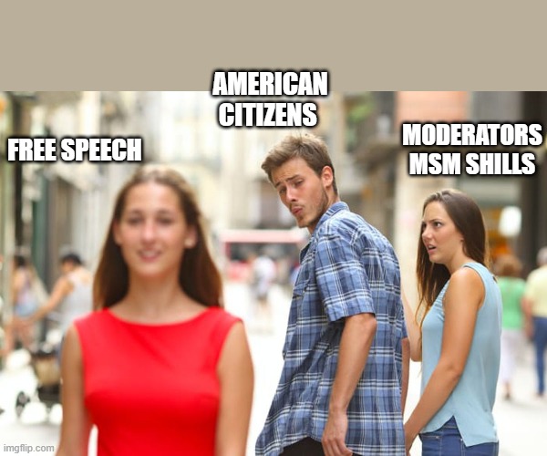 Waaaaaaaaaaaaaaaa | AMERICAN CITIZENS; MODERATORS MSM SHILLS; FREE SPEECH | image tagged in memes,distracted boyfriend | made w/ Imgflip meme maker