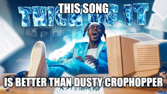 KSI Song | THIS SONG; IS BETTER THAN DUSTY CROPHOPPER | image tagged in ksi song | made w/ Imgflip meme maker