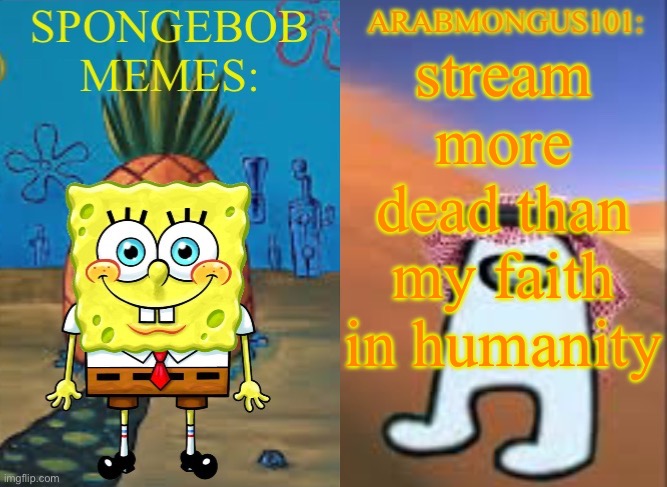 ArabMungus101 and SpogeBob memes | stream more dead than my faith in humanity | image tagged in arabmungus101 and spogebob memes | made w/ Imgflip meme maker