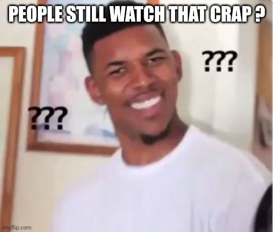 Nick Young | PEOPLE STILL WATCH THAT CRAP ? | image tagged in nick young | made w/ Imgflip meme maker