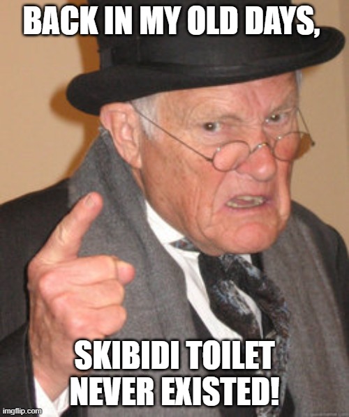 Back In My Day | BACK IN MY OLD DAYS, SKIBIDI TOILET NEVER EXISTED! | image tagged in memes,back in my day | made w/ Imgflip meme maker