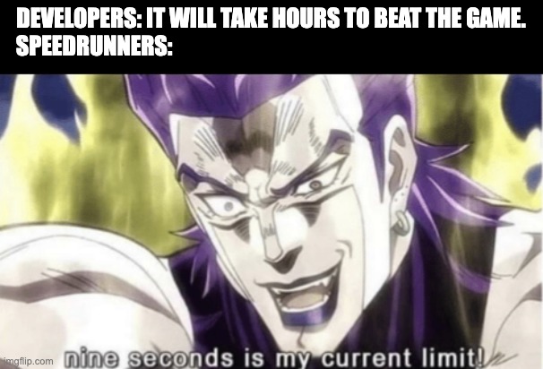 Dio found a glitch in the game | DEVELOPERS: IT WILL TAKE HOURS TO BEAT THE GAME.
SPEEDRUNNERS: | image tagged in nine seconds is my current limit | made w/ Imgflip meme maker