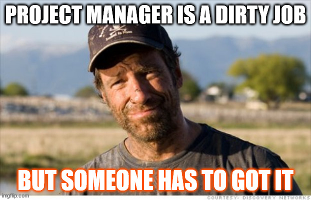 Project manager | PROJECT MANAGER IS A DIRTY JOB; BUT SOMEONE HAS TO GOT IT | image tagged in dirty jobs,project management | made w/ Imgflip meme maker