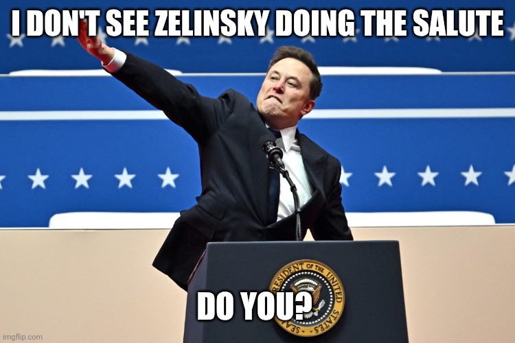 Musk hail hutler | I DON'T SEE ZELINSKY DOING THE SALUTE DO YOU? | image tagged in musk hail hutler | made w/ Imgflip meme maker