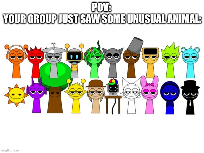 Sprunki Characters Smug | POV: 
YOUR GROUP JUST SAW SOME UNUSUAL ANIMAL: | image tagged in sprunki characters smug | made w/ Imgflip meme maker