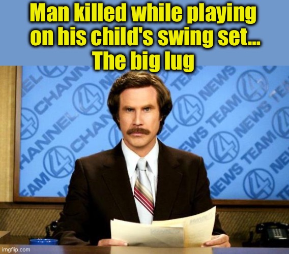 BREAKING NEWS | Man killed while playing
 on his child's swing set…
The big lug | image tagged in breaking news | made w/ Imgflip meme maker