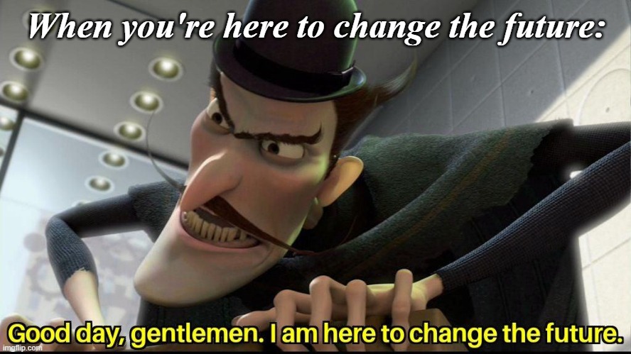 Random anti-meme ig | When you're here to change the future: | image tagged in good day gentlemen i am here to change the future | made w/ Imgflip meme maker