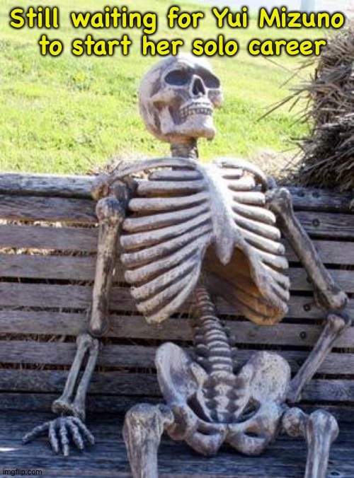 Been about six years now | Still waiting for Yui Mizuno
 to start her solo career | image tagged in memes,waiting skeleton | made w/ Imgflip meme maker