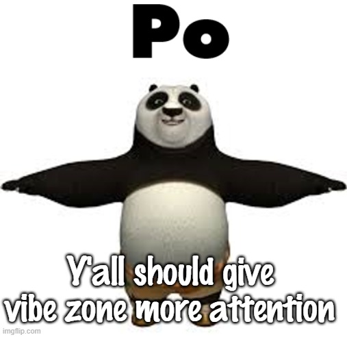 Po | Y'all should give vibe zone more attention | image tagged in po | made w/ Imgflip meme maker