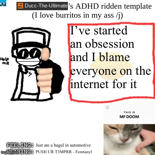 I CANT FUCKING STOP LISTENING TO FEMTANYL NOW | I’ve started an obsession and I blame everyone on the internet for it; Just ate a bagel in automotive; PUSH UR T3MPRR - Femtanyl | image tagged in ducc-the-ultimate's adhd ridden template | made w/ Imgflip meme maker