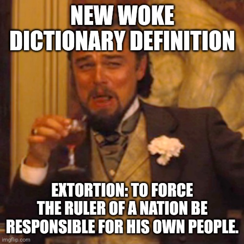 Laughing Leo Meme | NEW WOKE DICTIONARY DEFINITION EXTORTION: TO FORCE THE RULER OF A NATION BE RESPONSIBLE FOR HIS OWN PEOPLE. | image tagged in memes,laughing leo | made w/ Imgflip meme maker