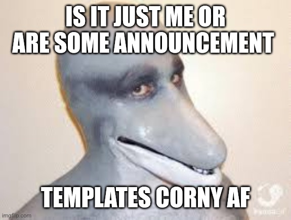 Dolphin Guy | IS IT JUST ME OR ARE SOME ANNOUNCEMENT; TEMPLATES CORNY AF | image tagged in dolphin guy | made w/ Imgflip meme maker
