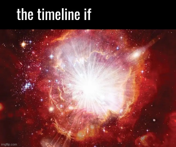 the timeline if | image tagged in the timeline if | made w/ Imgflip meme maker