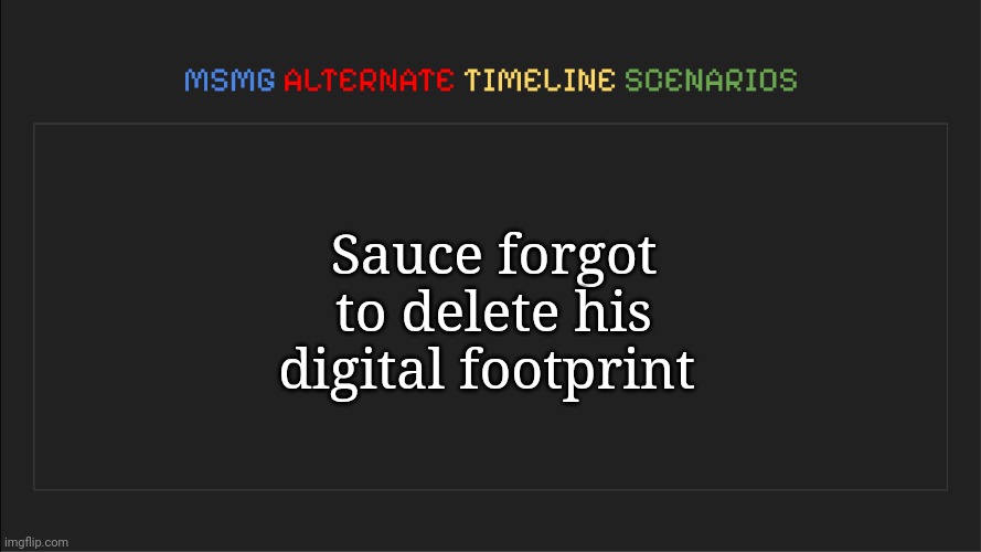 Employers can just see what shit he said | Sauce forgot to delete his digital footprint | image tagged in msmg alternate timeline scenarios,msmg,memes | made w/ Imgflip meme maker