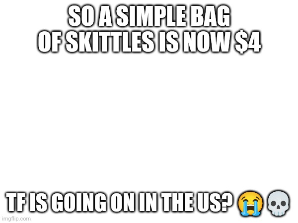 Our economy is in shambles. rip | SO A SIMPLE BAG OF SKITTLES IS NOW $4; TF IS GOING ON IN THE US? 😭💀 | made w/ Imgflip meme maker