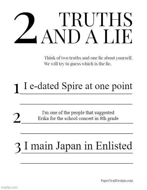 2 Truths and a Lie | I e-dated Spire at one point; I'm one of the people that suggested Erika for the school concert in 8th grade; I main Japan in Enlisted | image tagged in 2 truths and a lie | made w/ Imgflip meme maker