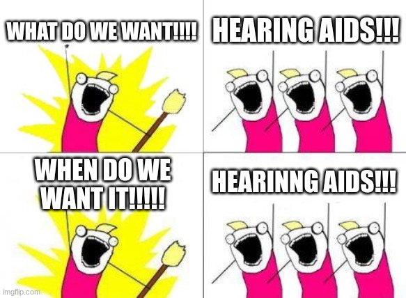 What Do We Want | WHAT DO WE WANT!!!! HEARING AIDS!!! HEARINNG AIDS!!! WHEN DO WE WANT IT!!!!! | image tagged in memes,what do we want | made w/ Imgflip meme maker