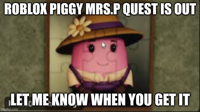 ROBLOX PIGGY MRS.P QUEST IS OUT; LET ME KNOW WHEN YOU GET IT | made w/ Imgflip meme maker